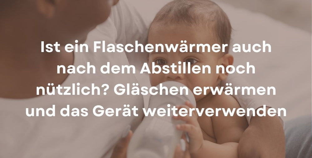 Ist ein Flaschenwärmer auch nach dem Abstillen noch nützlich? Gläschen erwärmen und das Gerät weiterverwenden