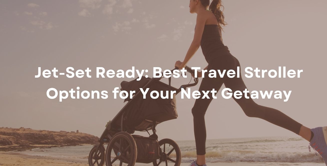 Jet-Set Ready: Best Travel Stroller Options for Your Next Getaway