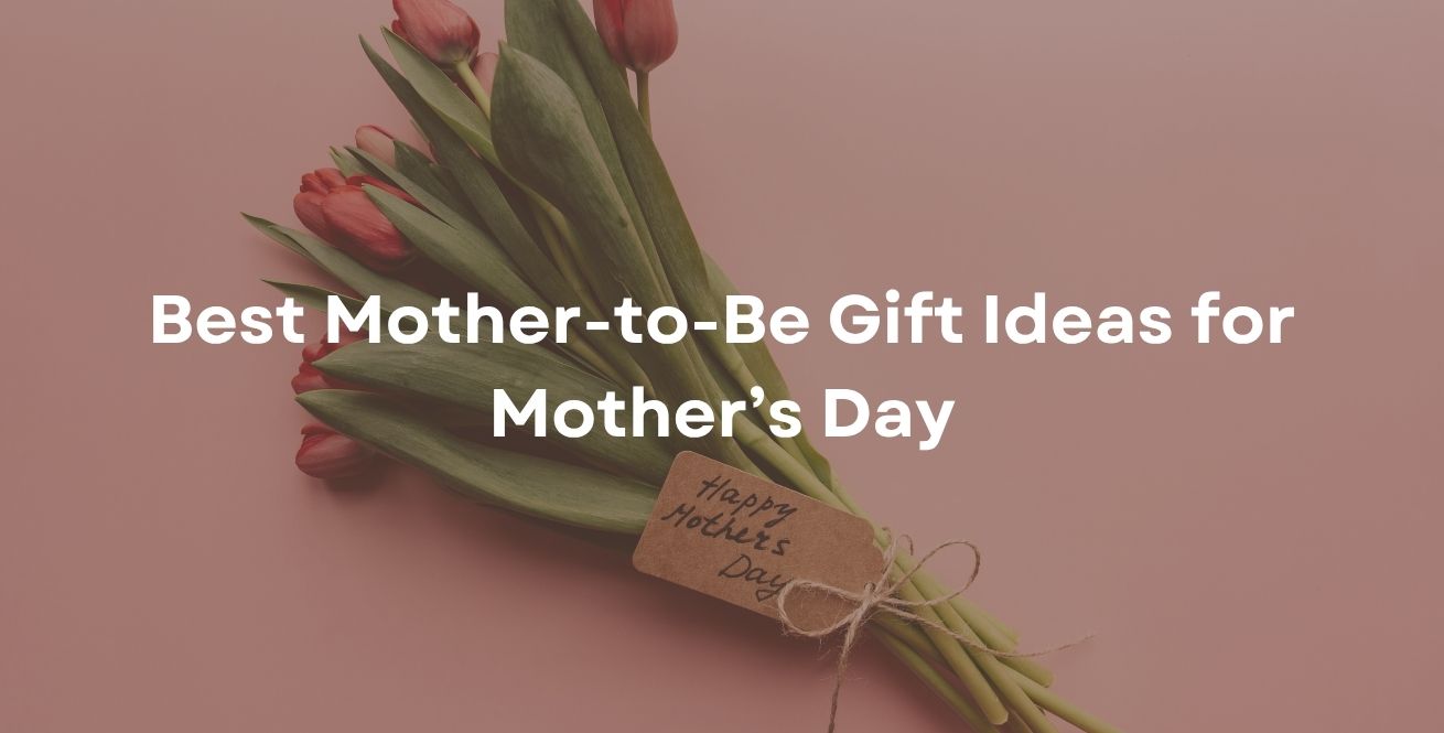 Best Mother-to-Be Gift Ideas for Mother’s Day