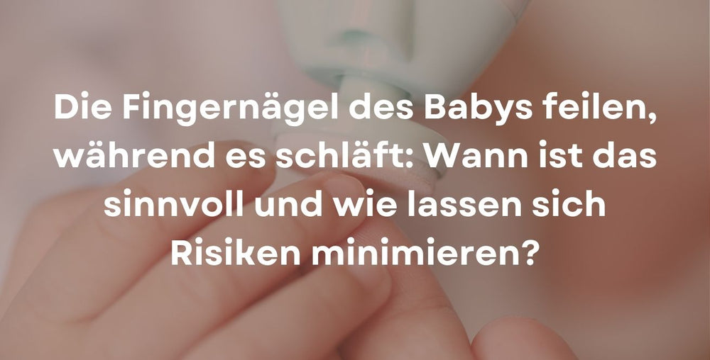 Die Fingernägel des Babys feilen, während es schläft: Wann ist das sinnvoll und wie lassen sich Risiken minimieren?