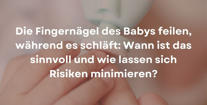 Die Fingernägel des Babys feilen, während es schläft: Wann ist das sinnvoll und wie lassen sich Risiken minimieren?