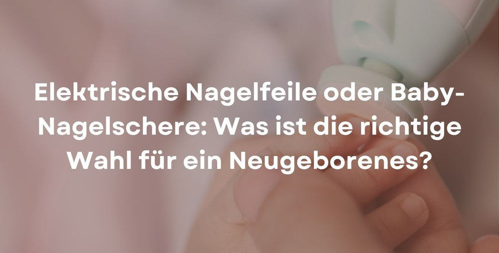 Elektrische Nagelfeile oder Baby-Nagelschere: Was ist die richtige Wahl für ein Neugeborenes?