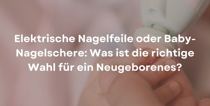 Elektrische Nagelfeile oder Baby-Nagelschere: Was ist die richtige Wahl für ein Neugeborenes?