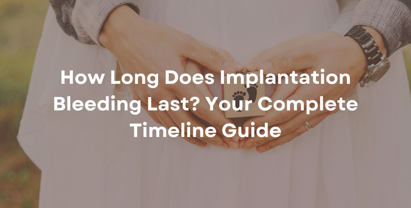 How Long Does Implantation Bleeding Last? Your Complete Timeline Guide