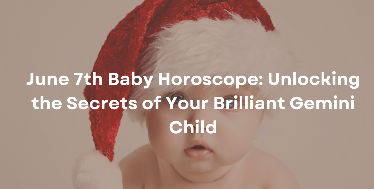 June 7th Baby Horoscope: Unlocking the Secrets of Your Brilliant Gemini Child