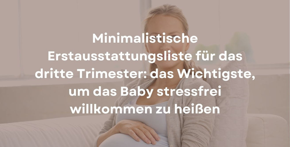 Minimalistische Erstausstattungsliste für das dritte Trimester: das Wichtigste, um das Baby stressfrei willkommen zu heißen