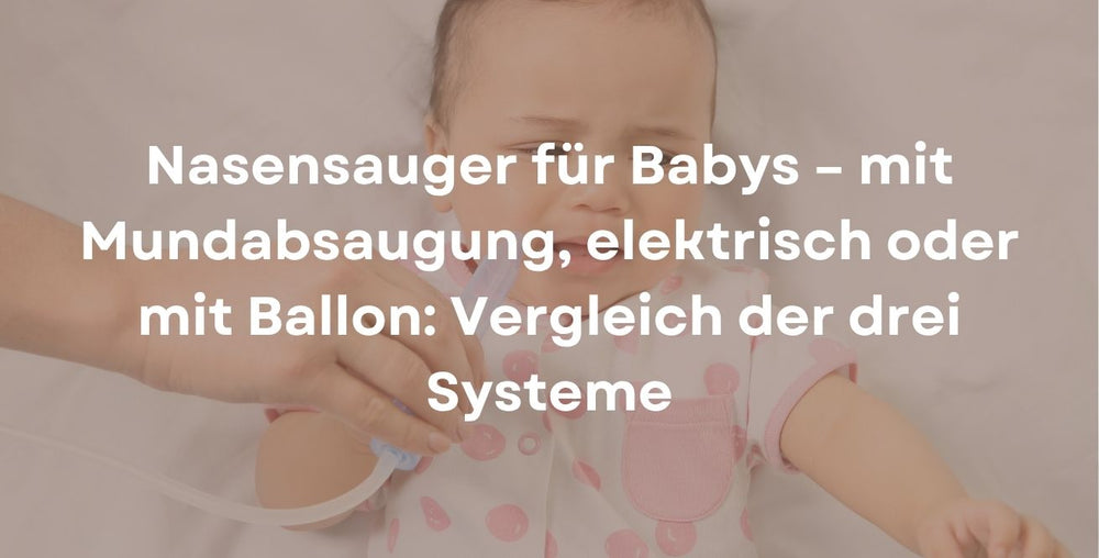 Nasensauger für Babys – mit Mundabsaugung, elektrisch oder mit Ballon: Vergleich der drei Systeme