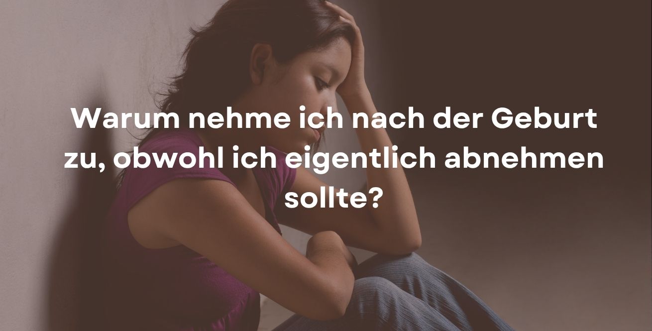 Warum nehme ich nach der Geburt zu, obwohl ich eigentlich abnehmen sollte?