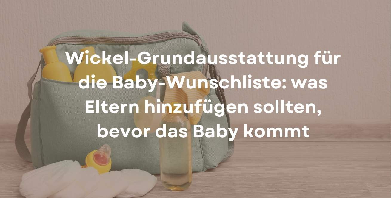 Wickel-Grundausstattung für die Baby-Wunschliste: was Eltern hinzufügen sollten, bevor das Baby kommt