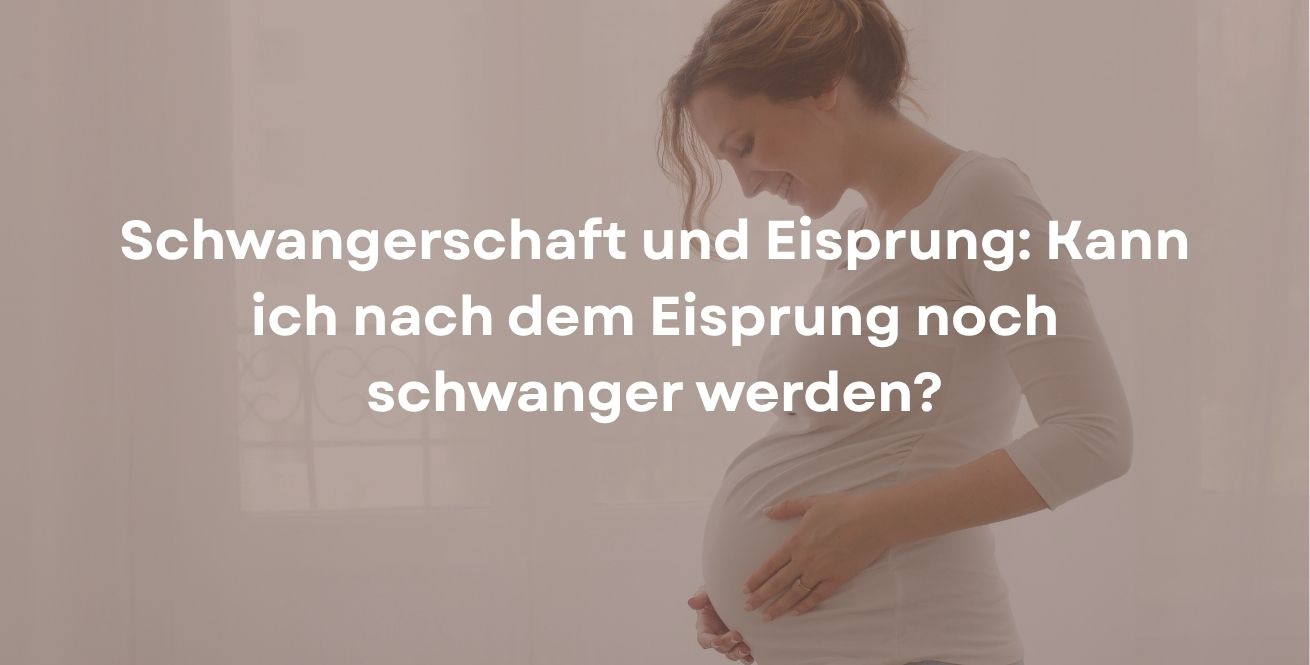 Schwangerschaft und Eisprung: Kann ich nach dem Eisprung noch schwanger werden?