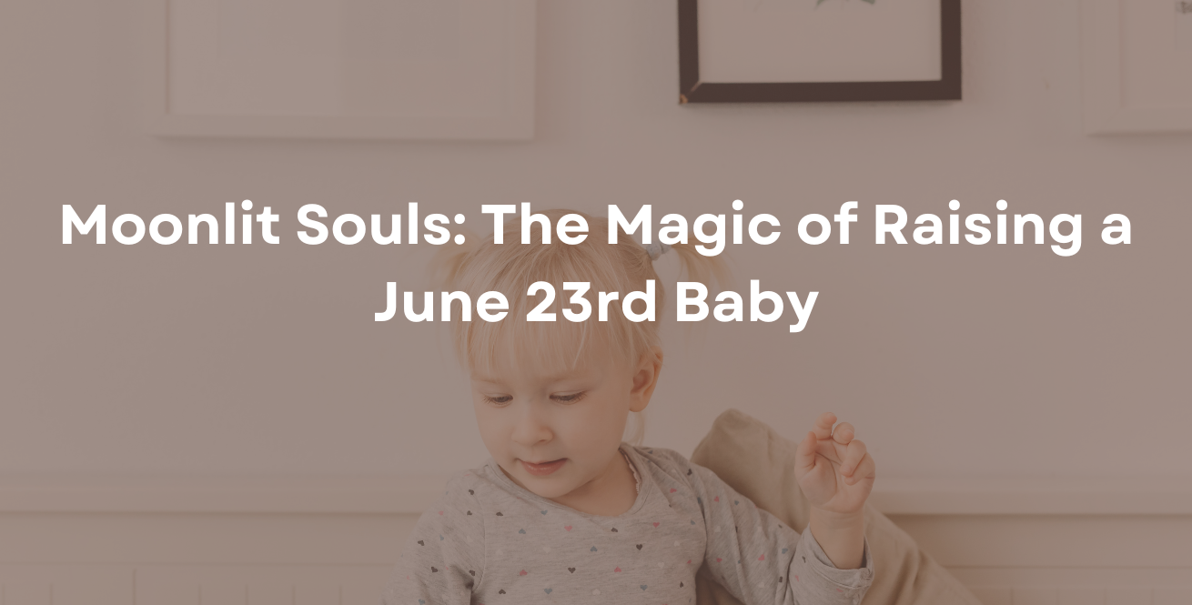 Moonlit Souls: The Magic of Raising a June 23rd Baby