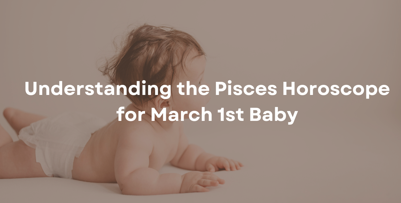 Understanding the Pisces Horoscope for March 1st Baby