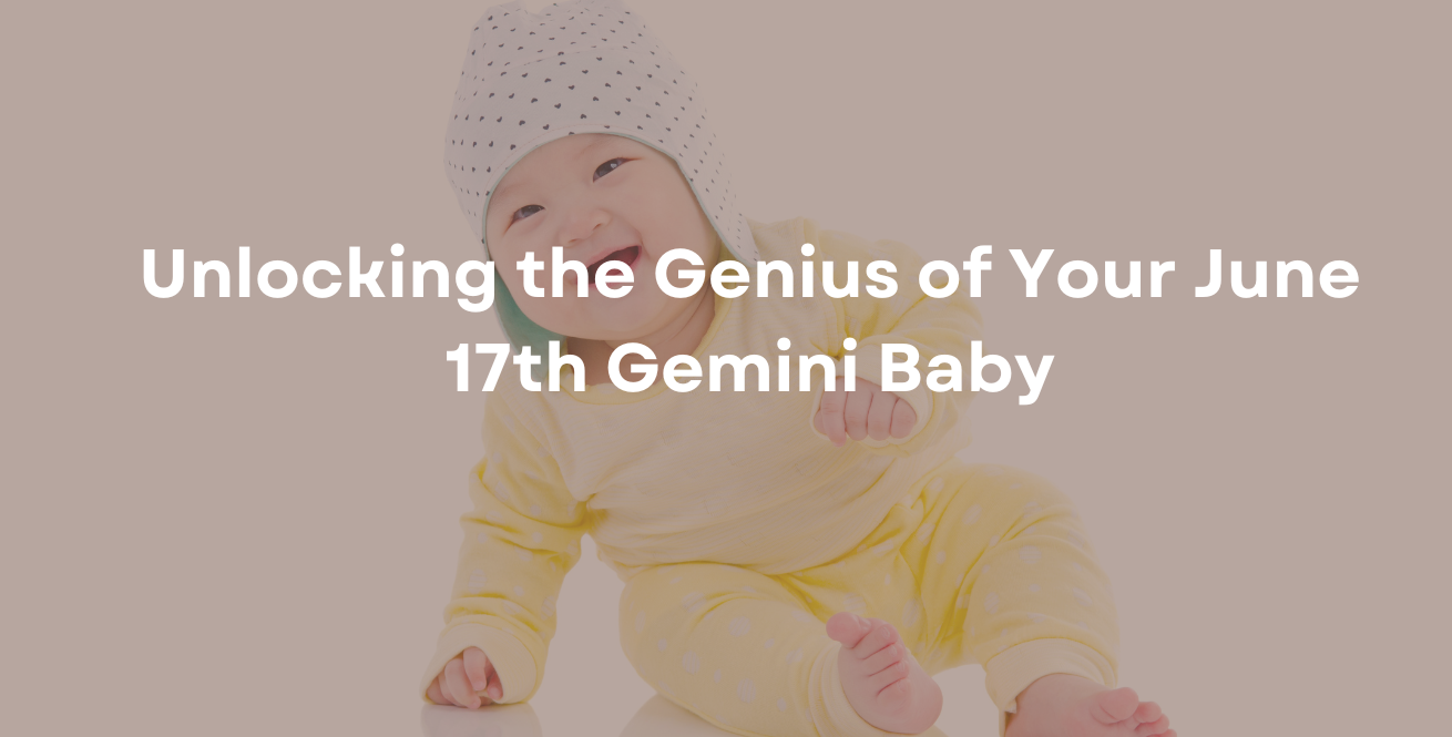 Unlocking the Genius of Your June 17th Gemini Baby