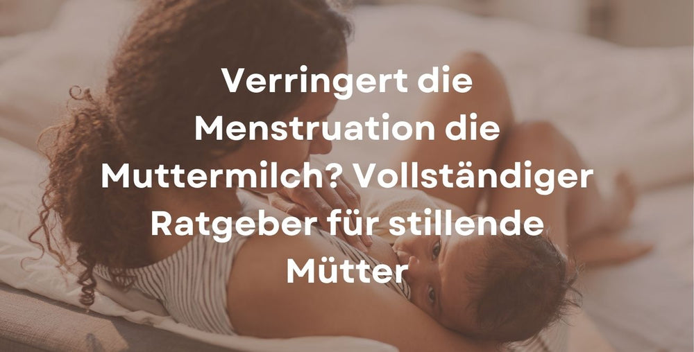 Verringert die Menstruation die Muttermilch? Vollständiger Ratgeber für stillende Mütter
