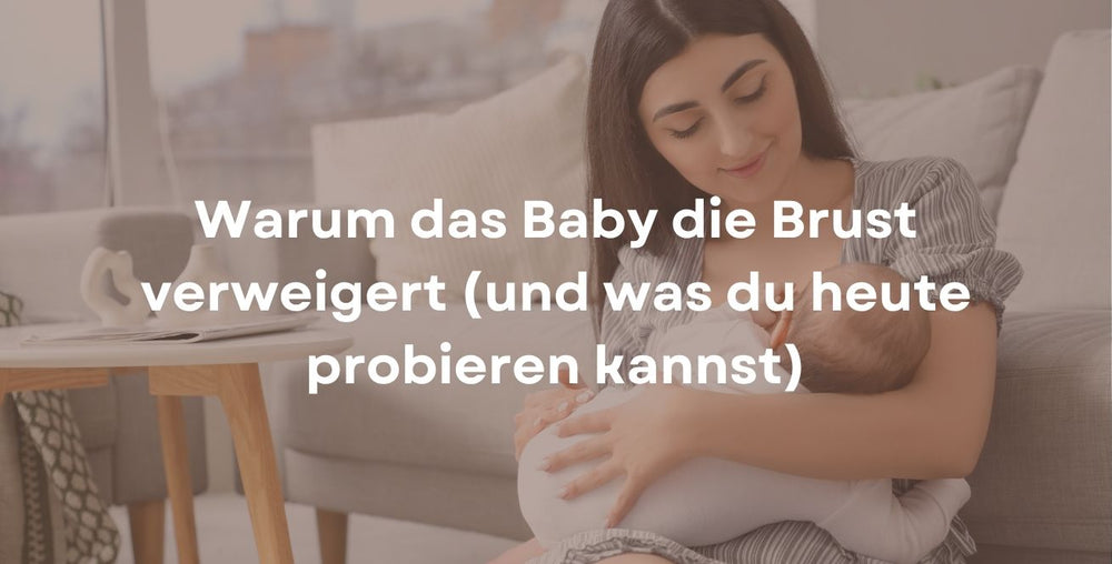 Warum das Baby die Brust verweigert (und was du heute probieren kannst)