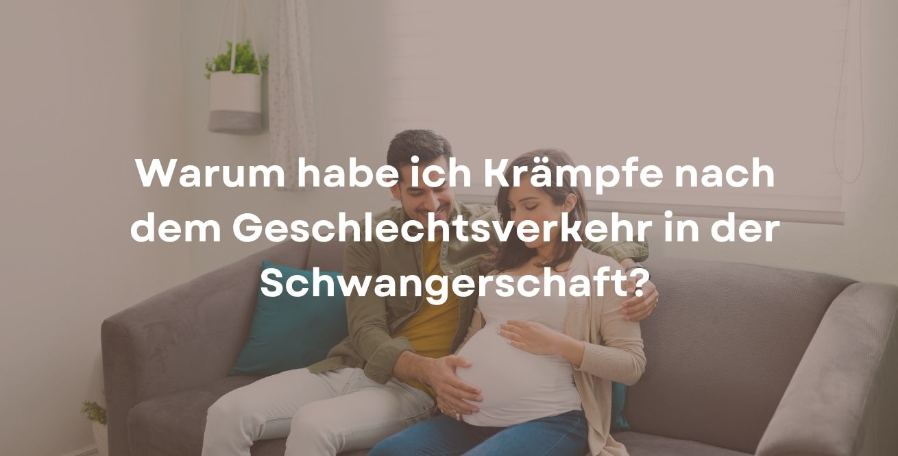 Warum habe ich Krämpfe nach dem Geschlechtsverkehr in der Schwangerschaft?