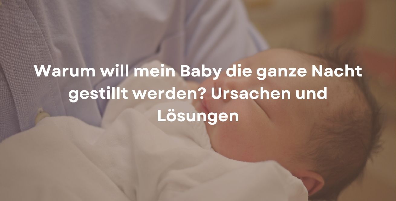 Warum will mein Baby die ganze Nacht gestillt werden? Ursachen und Lösungen