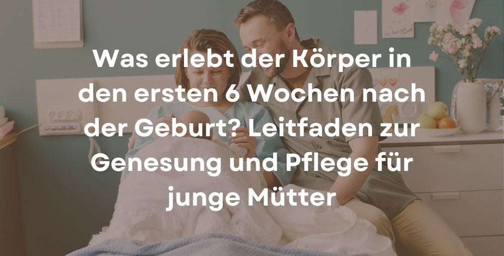 Was erlebt der Körper in den ersten 6 Wochen nach der Geburt? Leitfaden zur Genesung und Pflege für junge Mütter