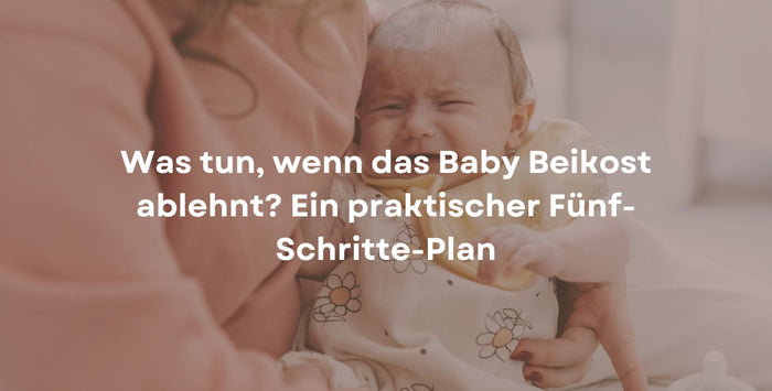 Was tun, wenn das Baby Beikost ablehnt? Ein praktischer Fünf-Schritte-Plan