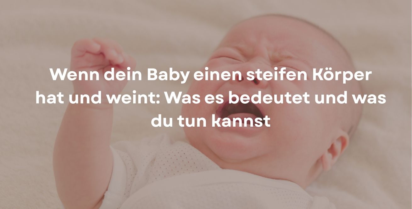 Wenn dein Baby einen steifen Körper hat und weint: Was es bedeutet und was du tun kannst