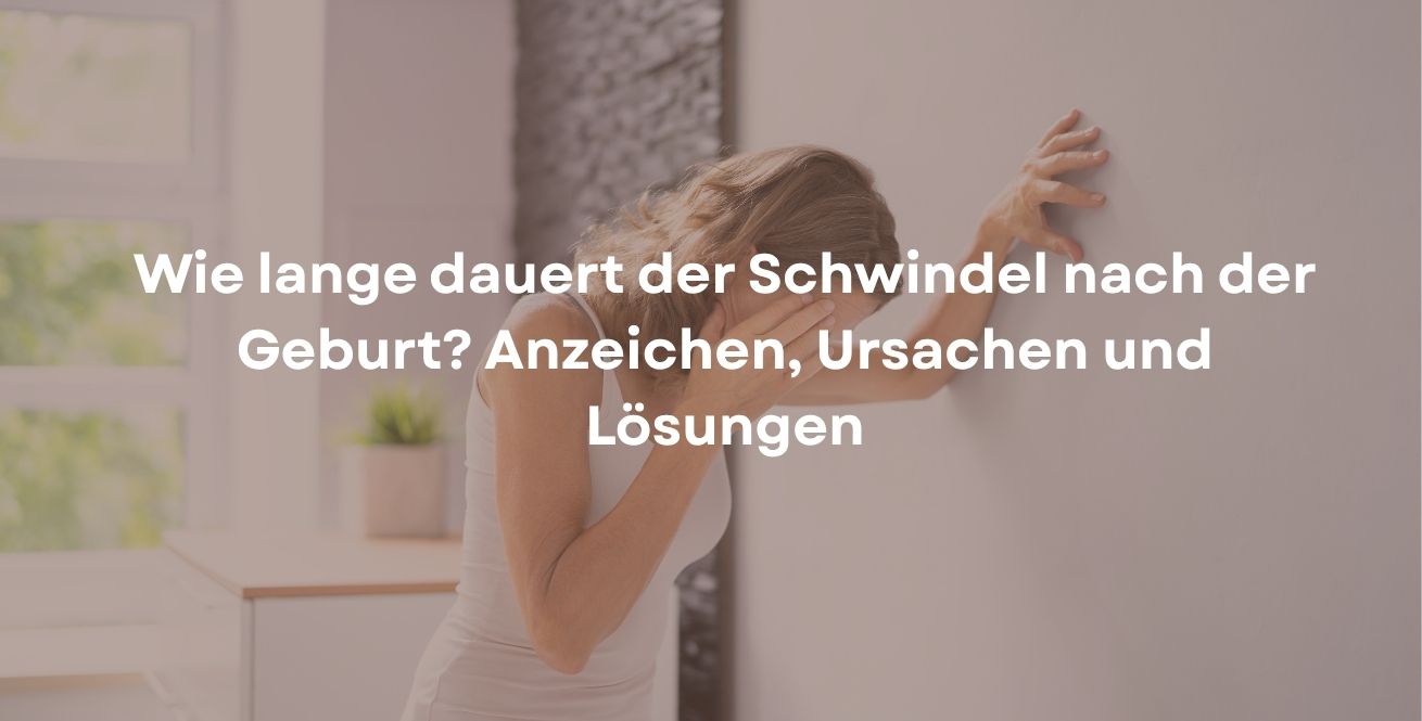Wie lange dauert der Schwindel nach der Geburt? Anzeichen, Ursachen und Lösungen