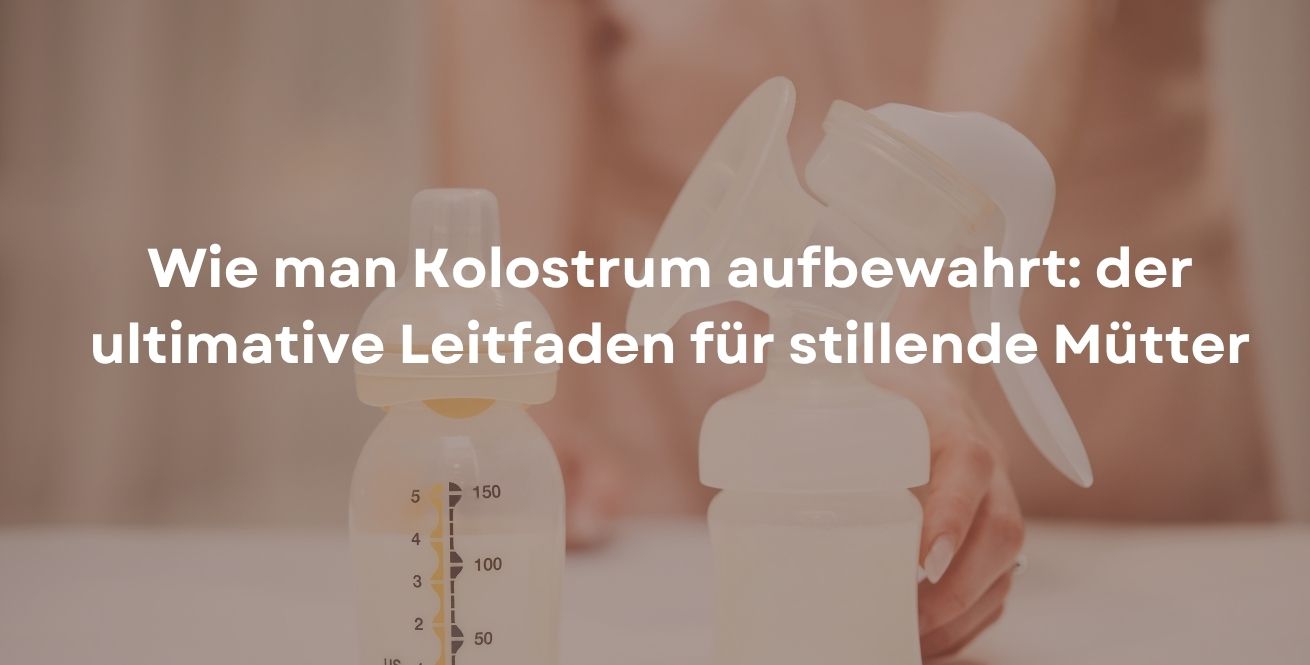 Wie man Kolostrum aufbewahrt: der ultimative Leitfaden für stillende Mütter