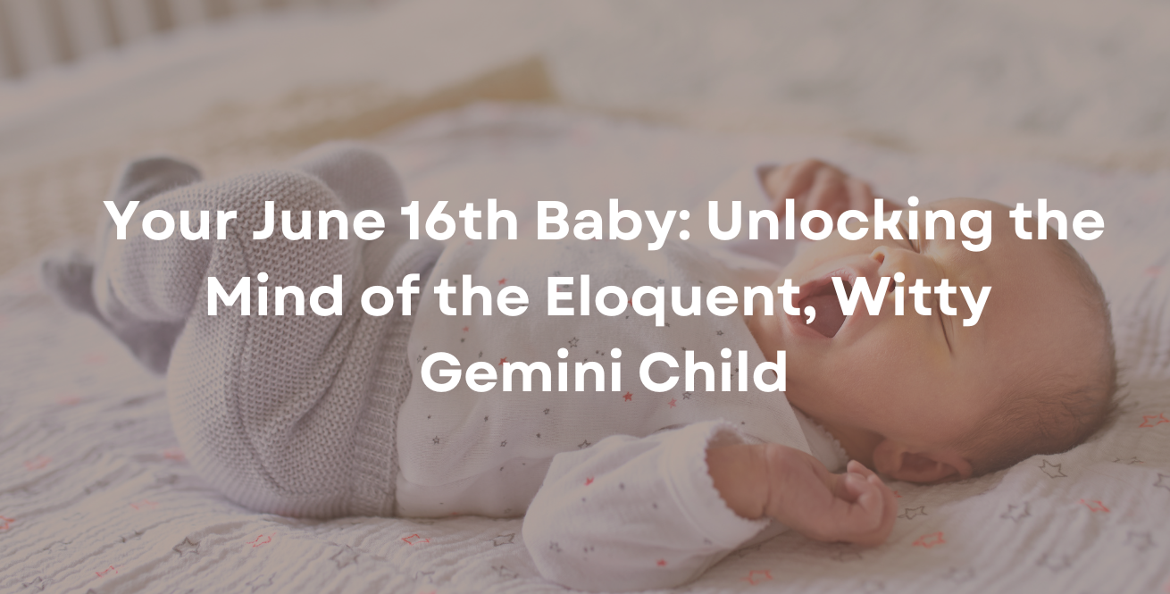 Your June 16th Baby: Unlocking the Mind of the Eloquent, Witty Gemini Child