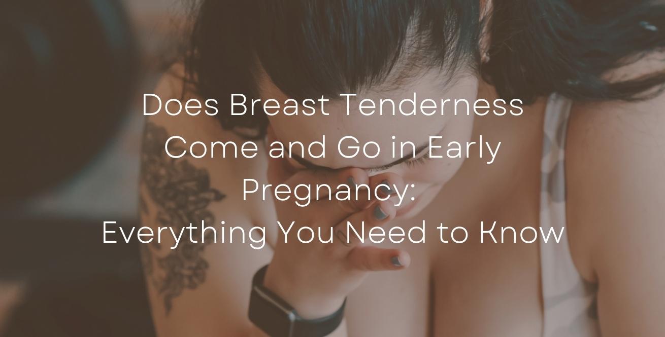 Does Breast Tenderness Come and Go in Early Pregnancy: Everything You Need to Know