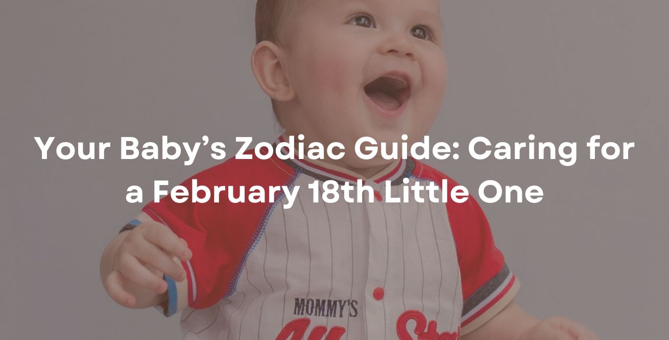 Your Baby’s Zodiac Guide: Caring for a February 18th Little One