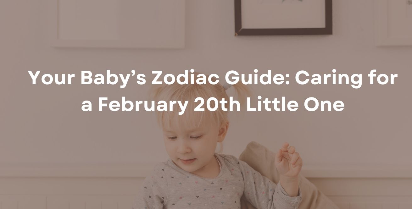 Your Baby’s Zodiac Guide: Caring for a February 20th Little One
