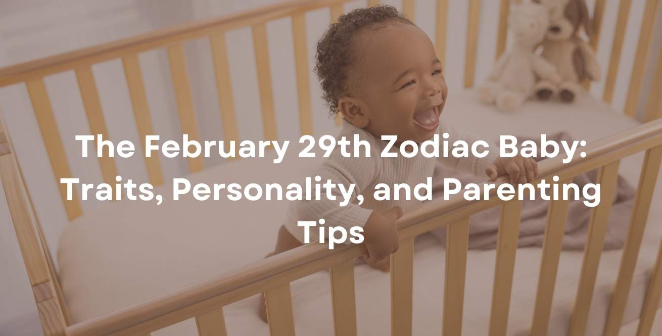 The February 29th Zodiac Baby: Traits, Personality, and Parenting Tips
