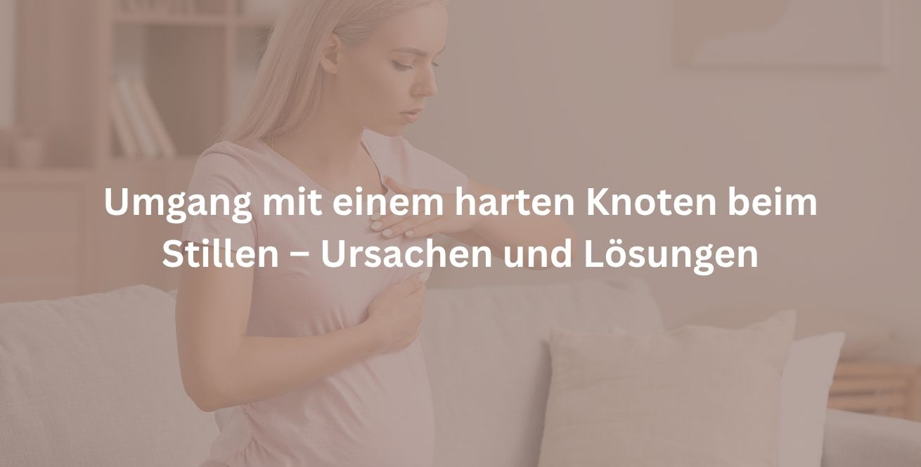 Umgang mit einem harten Knoten beim Stillen – Ursachen und Lösungen